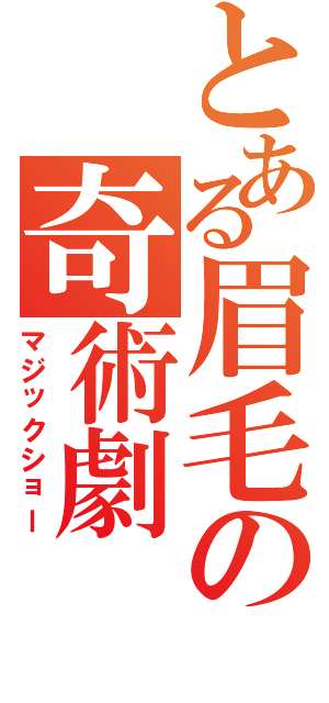 とある眉毛の奇術劇（マジックショー）