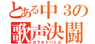 とある中３の歌声決闘（カラオケバトル）