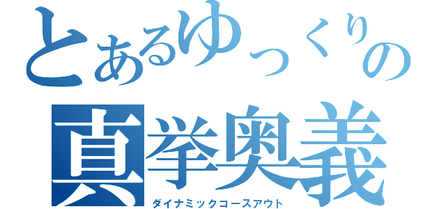 とあるゆっくりの真挙奥義（ダイナミックコースアウト）