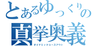 とあるゆっくりの真挙奥義（ダイナミックコースアウト）