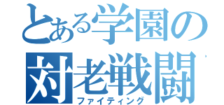 とある学園の対老戦闘（ファイティング）