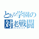 とある学園の対老戦闘（ファイティング）