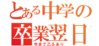 とある中学の卒業翌日（今まで乙＆あり）