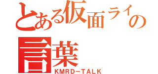 とある仮面ライダーの言葉（ＫＭＲＤ－ＴＡＬＫ）