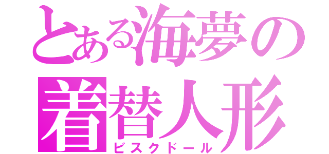 とある海夢の着替人形（ビスクドール）