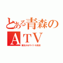 とある青森のＡＴＶ（魔法少女サイトを放送）