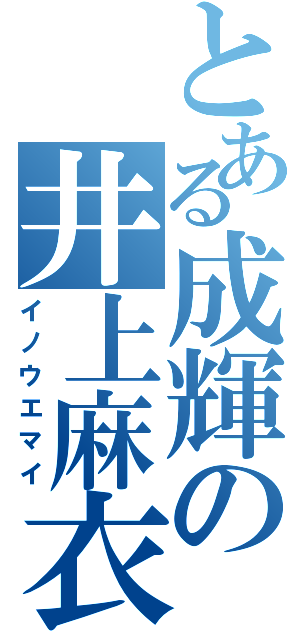 とある成輝の井上麻衣（イノウエマイ）