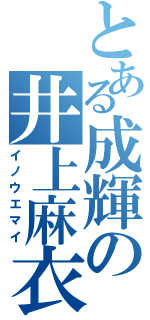 とある成輝の井上麻衣（イノウエマイ）