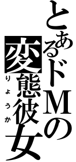 とあるドＭの変態彼女（りょうか）