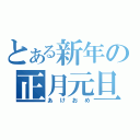 とある新年の正月元旦（あけおめ）