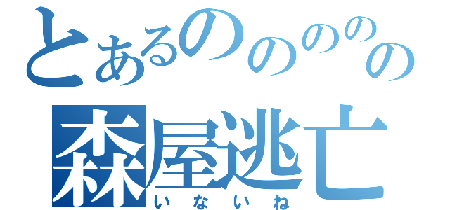 とあるのののののの森屋逃亡（いないね）