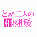 とある二人の相思相愛（ラブパレード）