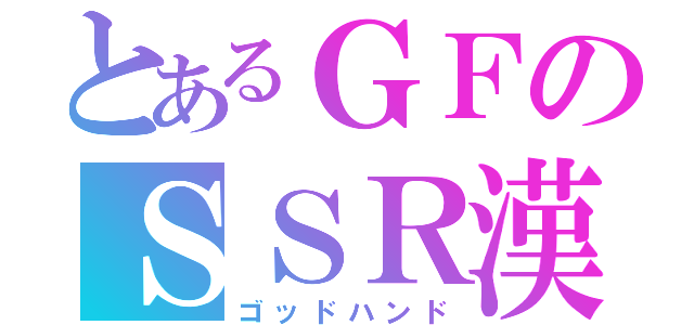 とあるＧＦのＳＳＲ漢（ゴッドハンド）