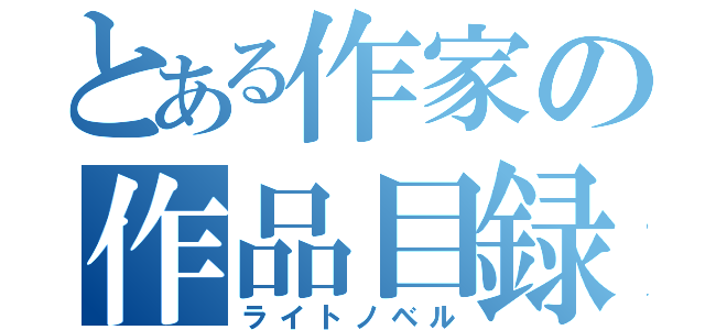 とある作家の作品目録（ライトノベル）