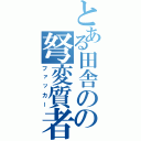 とある田舎のの弩変質者（ファッカー）