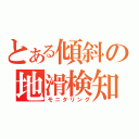 とある傾斜の地滑検知（モニタリング）