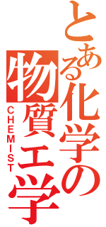 とある化学の物質エ学（ＣＨＥＭＩＳＴ）