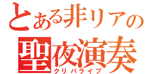 とある非リアの聖夜演奏会（クリパライブ）