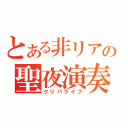 とある非リアの聖夜演奏会（クリパライブ）