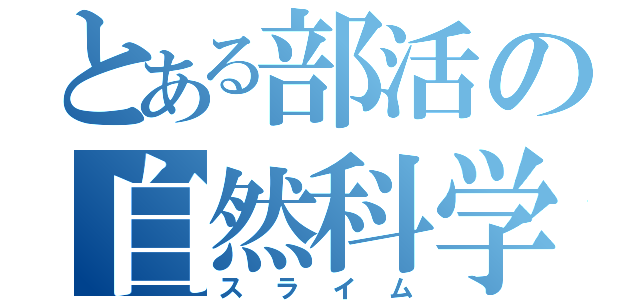 とある部活の自然科学（スライム）