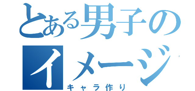 とある男子のイメージ操作（キャラ作り）