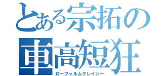 とある宗拓の車高短狂（ローフォルムクレイジー）
