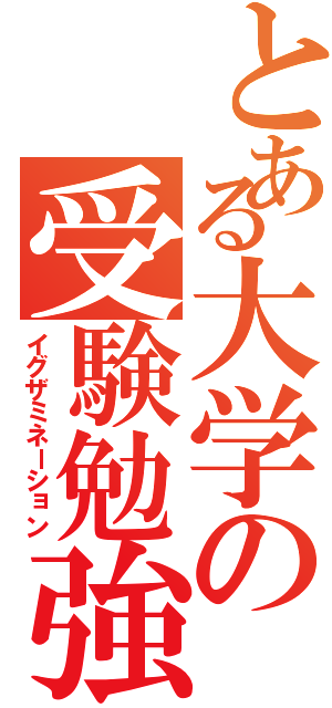 とある大学の受験勉強（イグザミネーション）