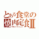 とある食堂の焼肉定食Ⅱ（やきにくていしょく）