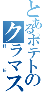 とあるポテトのクラマス（辞任）