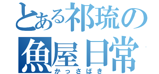 とある祁琉の魚屋日常（かっさばき）