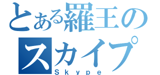 とある羅王のスカイプ（Ｓｋｙｐｅ）