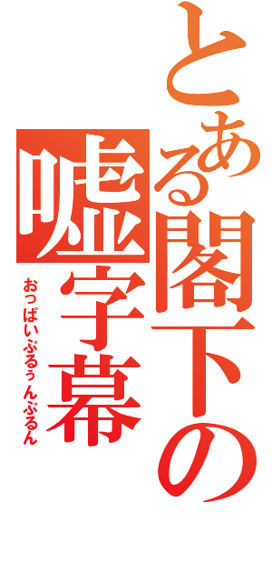 とある閣下の嘘字幕（おっぱいぷるぅんぷるん）