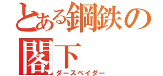 とある鋼鉄の閣下（ダースベイダー）