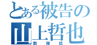 とある被告の山上哲也（散弾銃）