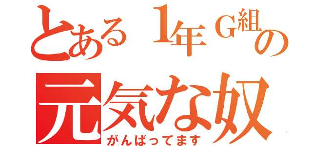 とある１年Ｇ組の元気な奴ら（がんばってます）