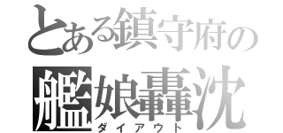 とある鎮守府の艦娘轟沈（ダイアウト）