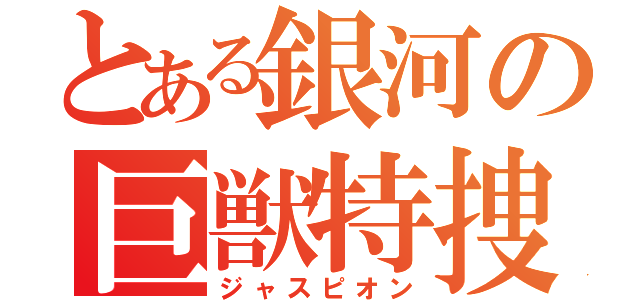 とある銀河の巨獣特捜（ジャスピオン）