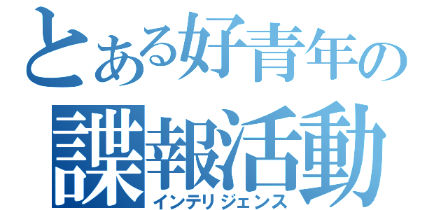 とある好青年の諜報活動（インテリジェンス）