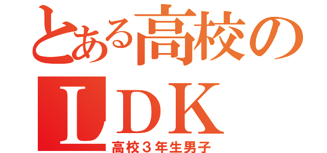 とある高校のＬＤＫ（高校３年生男子）