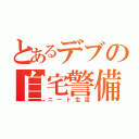 とあるデブの自宅警備（ニート生活）