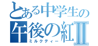 とある中学生の午後の紅茶Ⅱ（ミルクティー）