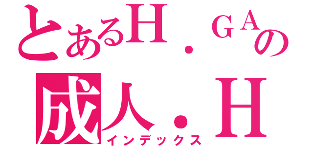 とあるＨ．ＧＡＭＥの成人．Ｈ．（インデックス）