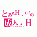 とあるＨ．ＧＡＭＥの成人．Ｈ．（インデックス）