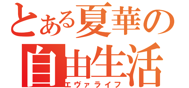 とある夏華の自由生活（エヴァライフ）