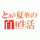 とある夏華の自由生活（エヴァライフ）