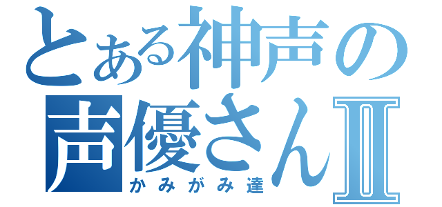 とある神声の声優さんⅡ（かみがみ達）