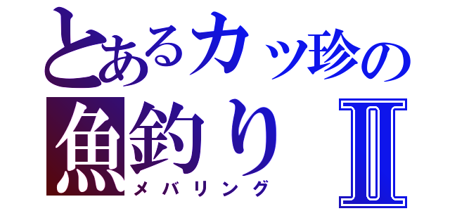 とあるカッ珍の魚釣りⅡ（メバリング）