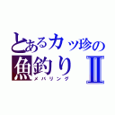 とあるカッ珍の魚釣りⅡ（メバリング）