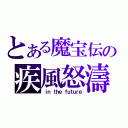 とある魔宝伝の疾風怒濤（ｉｎ ｔｈｅ ｆｕｔｕｒｅ）