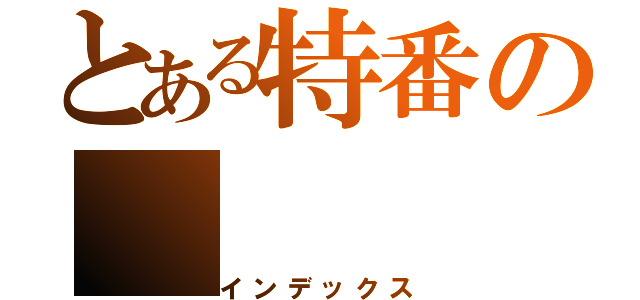 とある特番の（インデックス）